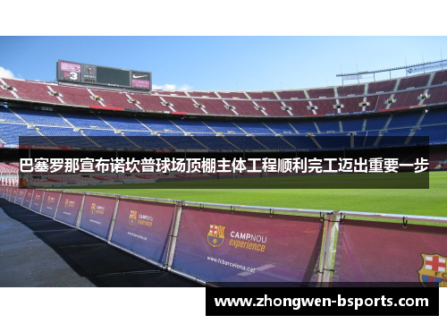 巴塞罗那宣布诺坎普球场顶棚主体工程顺利完工迈出重要一步 巴塞罗那宣布诺坎普球场顶棚主体工程顺利完工迈出重要一步