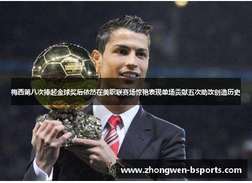 梅西第八次捧起金球奖后依然在美职联赛场惊艳表现单场贡献五次助攻创造历史