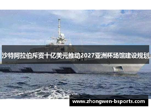 沙特阿拉伯斥资十亿美元推动2027亚洲杯场馆建设规划