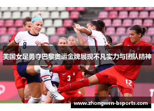 美国女足勇夺巴黎奥运金牌展现不凡实力与团队精神