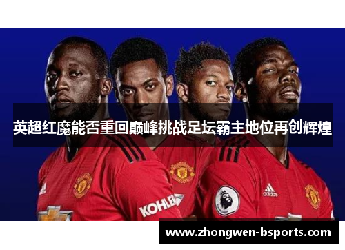 英超红魔能否重回巅峰挑战足坛霸主地位再创辉煌