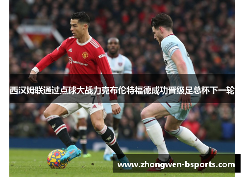 西汉姆联通过点球大战力克布伦特福德成功晋级足总杯下一轮