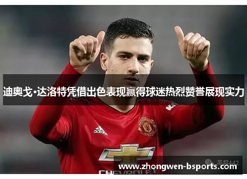 迪奥戈·达洛特凭借出色表现赢得球迷热烈赞誉展现实力
