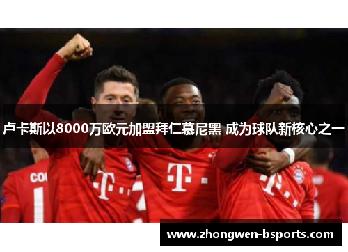 卢卡斯以8000万欧元加盟拜仁慕尼黑 成为球队新核心之一