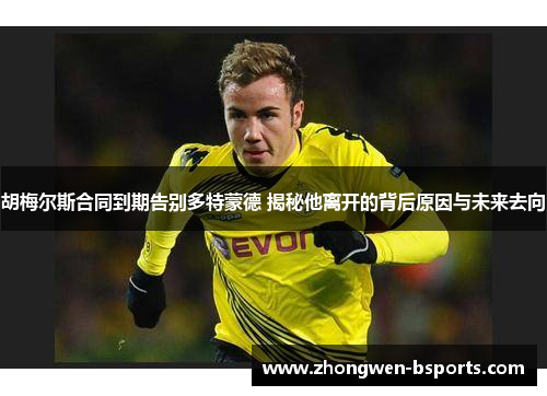 胡梅尔斯合同到期告别多特蒙德 揭秘他离开的背后原因与未来去向